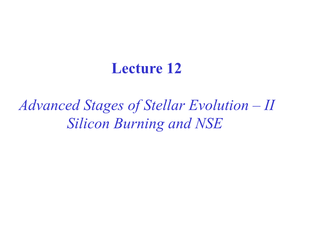Lecture 12 Advanced Stages of Stellar Evolution – II Silicon Burning And