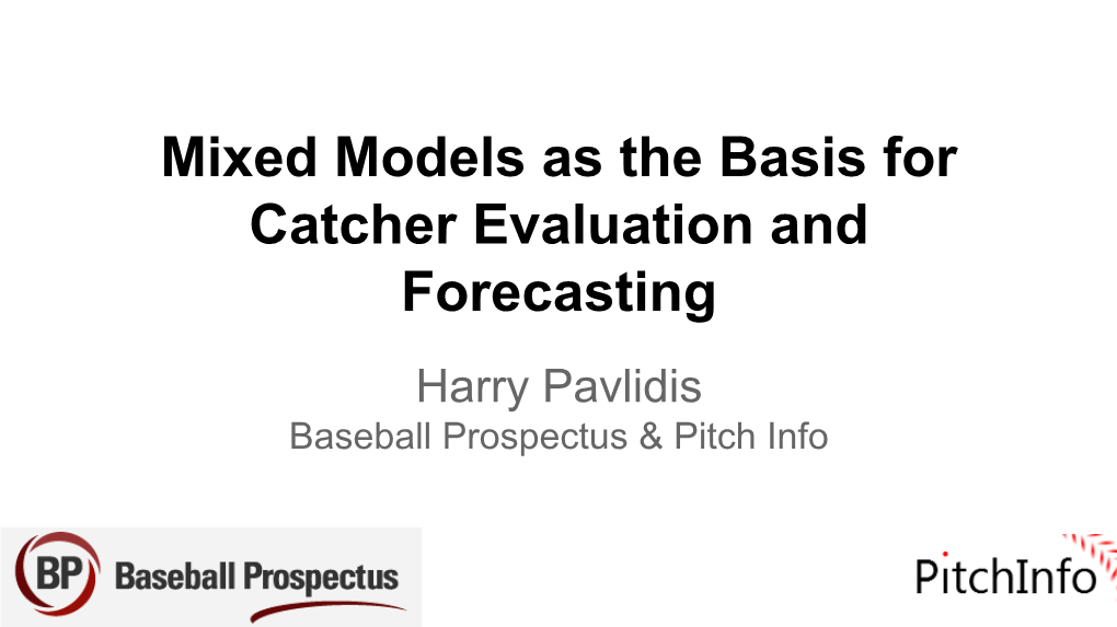 Mixed Models As the Basis for Catcher Evaluation and Forecasting Harry Pavlidis Baseball Prospectus & Pitch Info Introduction Primary Research Team