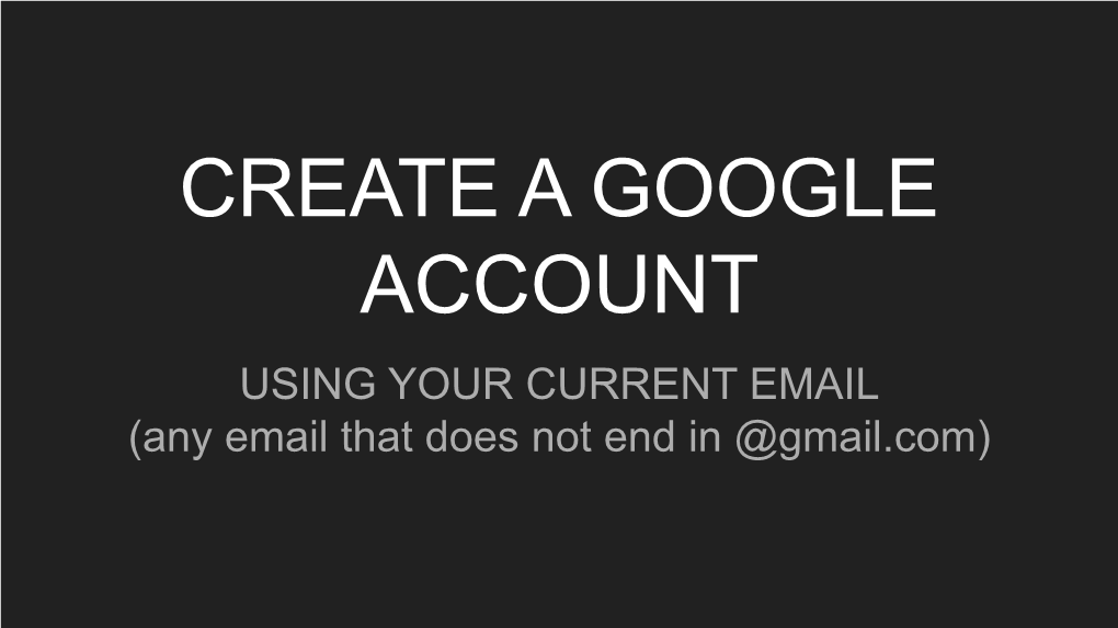 CREATE a GOOGLE ACCOUNT USING YOUR CURRENT EMAIL (Any Email That Does Not End in @Gmail.Com) Step 1 Look at Your Email Address