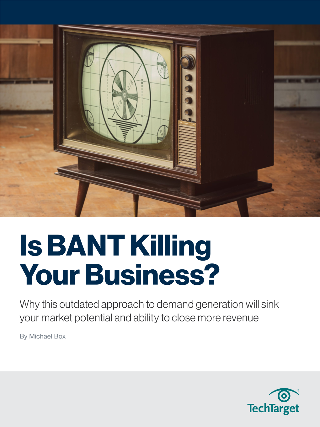 Is BANT Killing Your Business? Why This Outdated Approach to Demand Generation Will Sink Your Market Potential and Ability to Close More Revenue