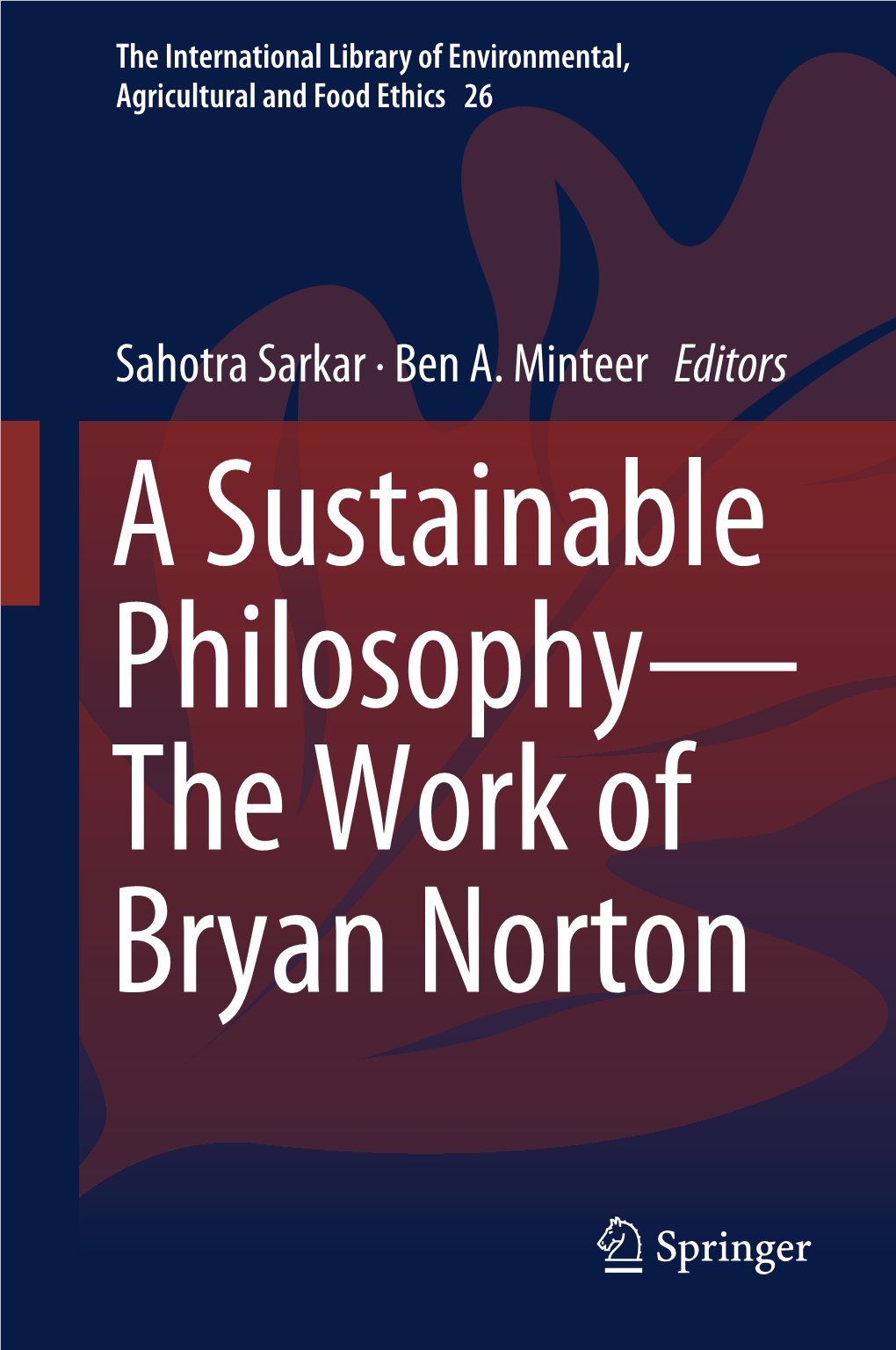 Sahotra Sarkar · Ben A. Minteer Editors a Sustainable Philosophy— the Work of Bryan Norton the International Library of Environmental, Agricultural and Food Ethics