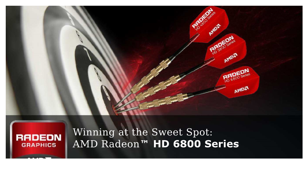 Winning at the Sweet Spot: AMD Radeon™ HD 6800 Series Gamers Have Told Us They Want
