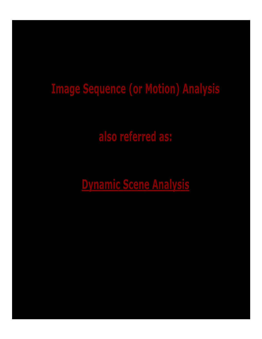 Image Sequence (Or Motion) Analysis Also Referred As: Dynamic Scene Analysis