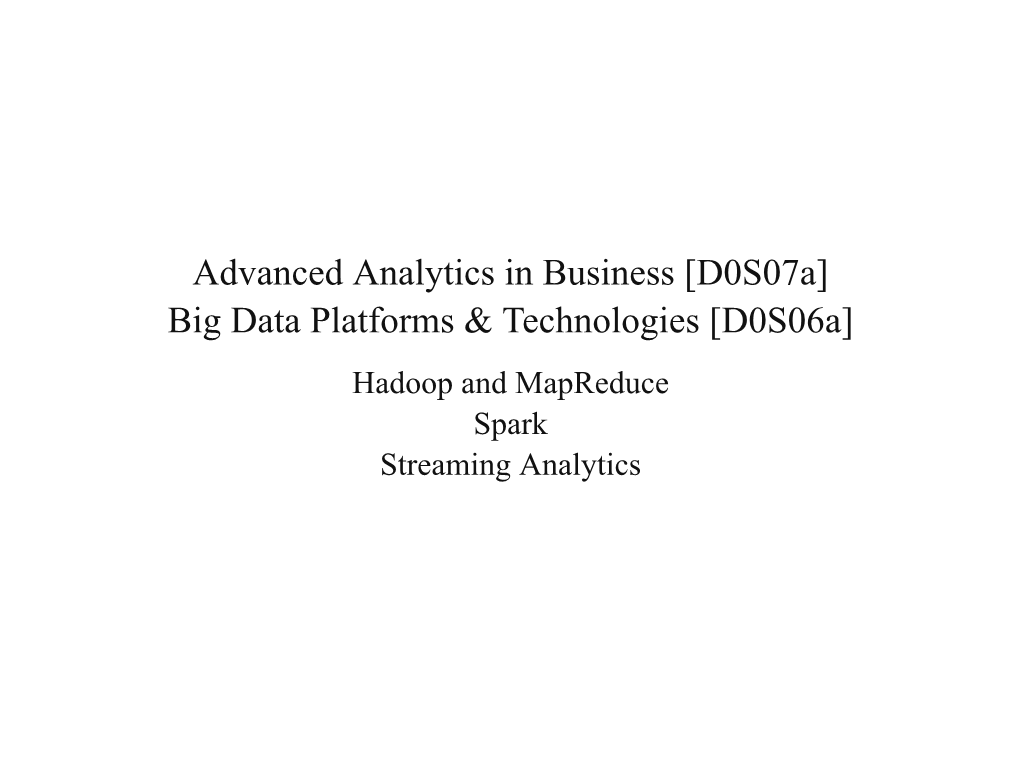 Advanced Analytics in Business [D0s07a] Big Data Platforms & Technologies [D0s06a] Hadoop and Mapreduce Spark Streaming Analytics Overview