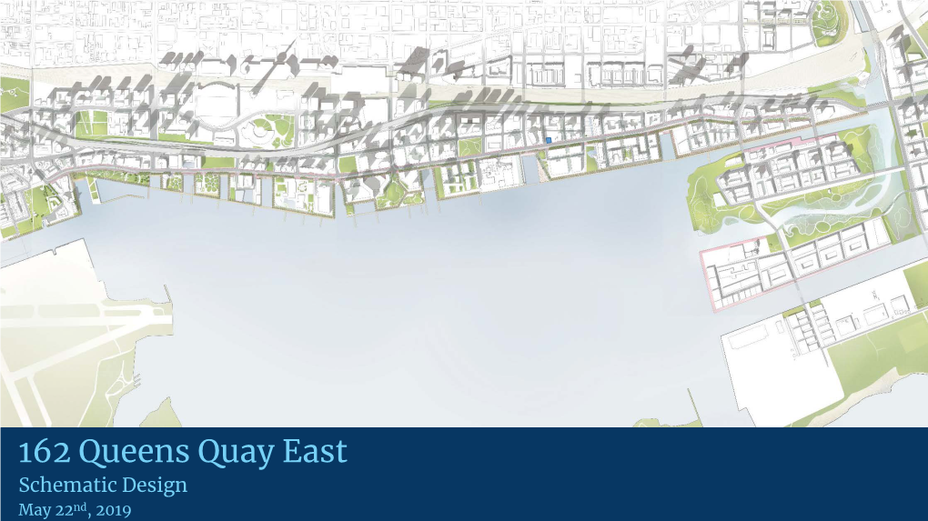 162 Queens Quay East Schematic Design May 22Nd, 2019 162 Queens Quay East Site Context - Proponent: 162 Queens Quay GP Inc