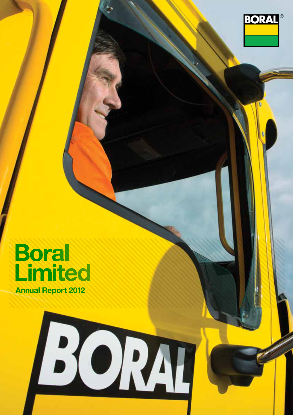 Annual Report 2012 Annual Report 2012 Report Annual Cover Trevor Dickens Heavy Vehicle Tipper Boral Limited Operator for Boral Logistics