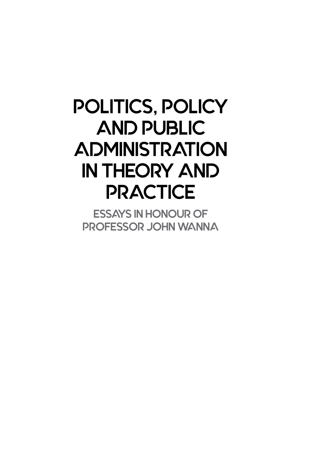 Politics, Policy and Public Administration in Theory and Practice Essays in Honour of Professor John Wanna