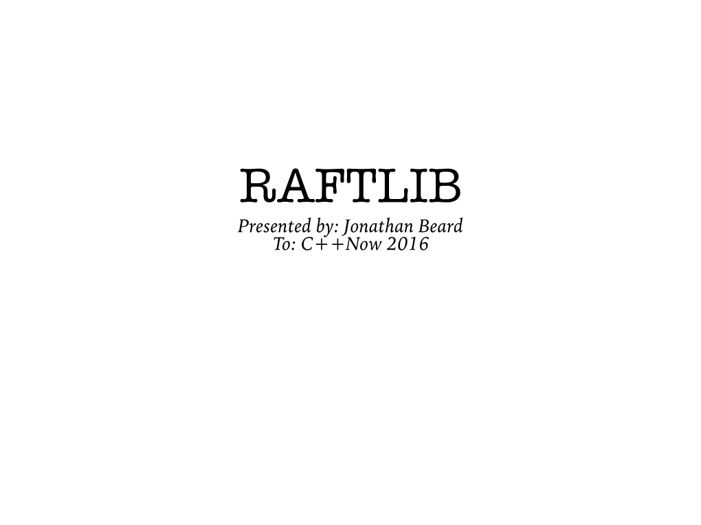 Presented By: Jonathan Beard To: C++Now 2016 RAFTLIB