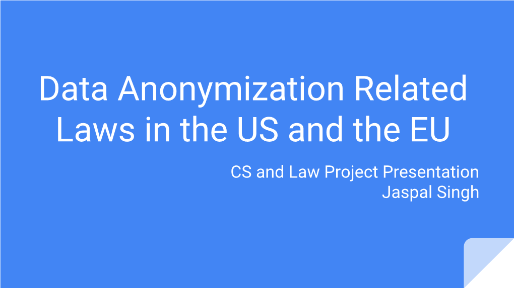 Data Anonymization Related Laws in the US and the EU CS and Law Project Presentation Jaspal Singh the Need for Anonymization