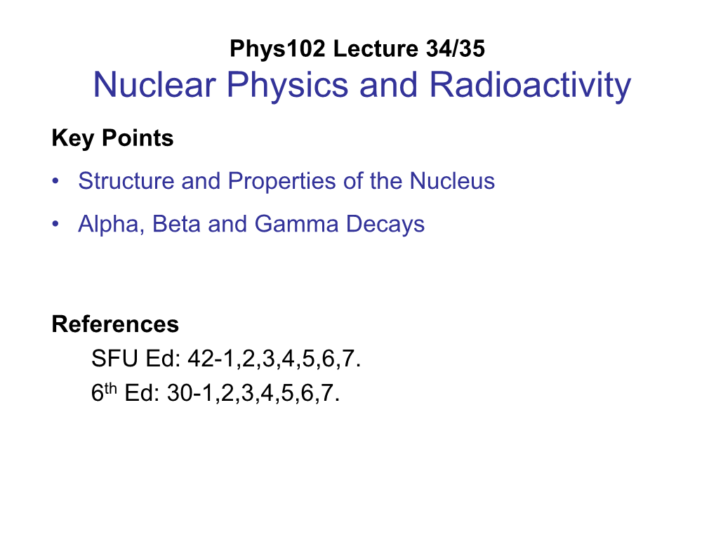 Nuclear Physics and Radioactivity Key Points • Structure and Properties of the Nucleus • Alpha, Beta and Gamma Decays