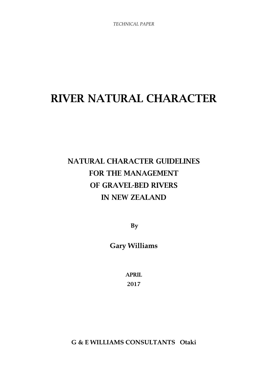 RIVER NATURAL CHARACTER ! ! ! ! NATURAL CHARACTER GUIDELINES for the MANAGEMENT of GRAVEL-BED RIVERS in NEW ZEALAND ! ! by ! Gary Williams ! ! APRIL 2017 ! ! ! !