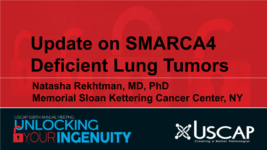 Update on SMARCA4 Deficient Lung Tumors Natasha Rekhtman, MD, Phd Memorial Sloan Kettering Cancer Center, NY Disclosure of Relevant Financial Relationships