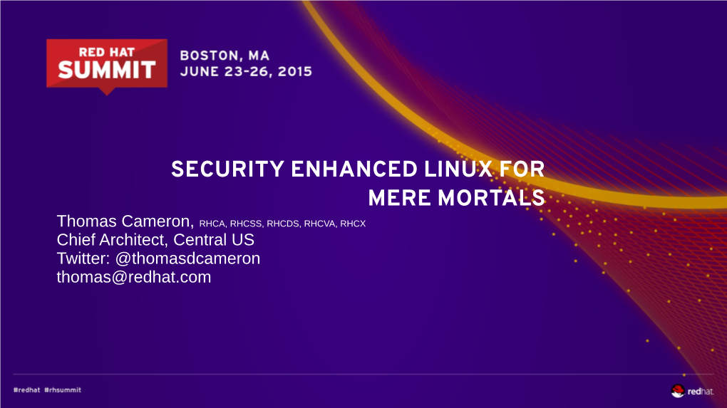 SECURITY ENHANCED LINUX for MERE MORTALS Thomas Cameron, RHCA, RHCSS, RHCDS, RHCVA, RHCX Chief Architect, Central US Twitter: @Thomasdcameron Thomas@Redhat.Com