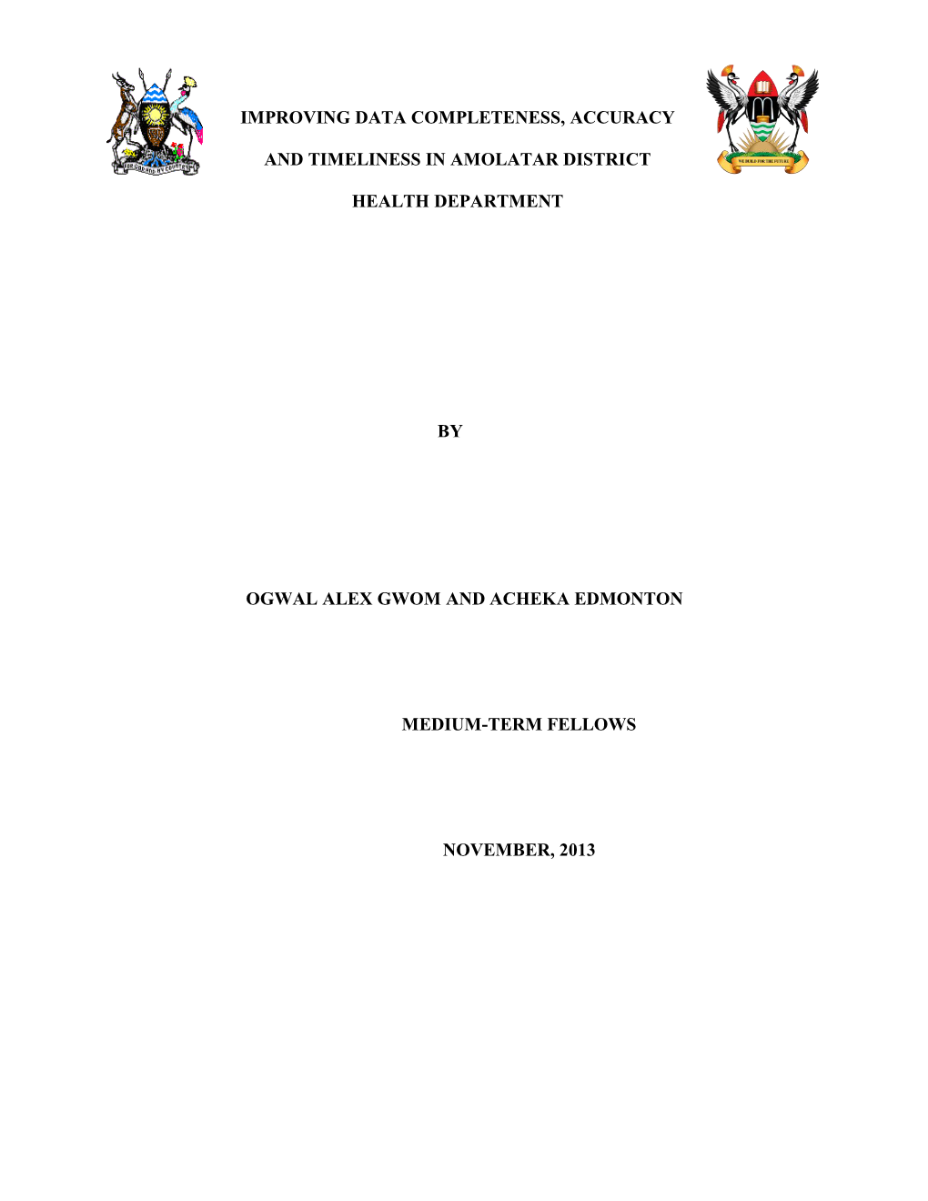 By Ogwal Alex Gwom and Acheka Edmonton Medium-Term Fellows November, 2013 Improving Data Completeness, Accuracy and Timeliness I