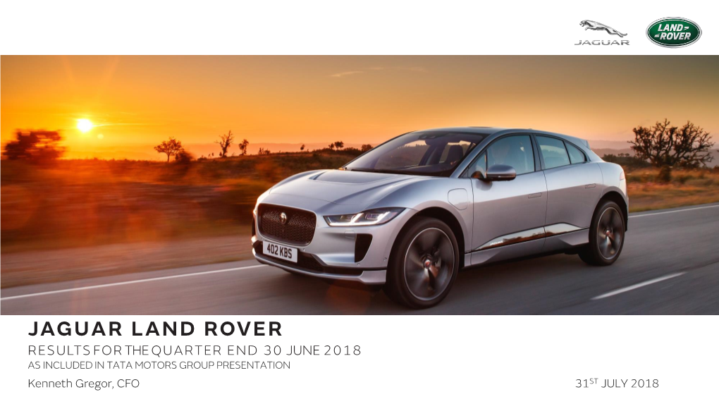 JAGUAR LAND ROVER RESULTS for the QUARTER END 30 JUNE 2018 AS INCLUDED in TATA MOTORS GROUP PRESENTATION Kenneth Gregor, CFO 31ST JULY 2018 Disclaimer