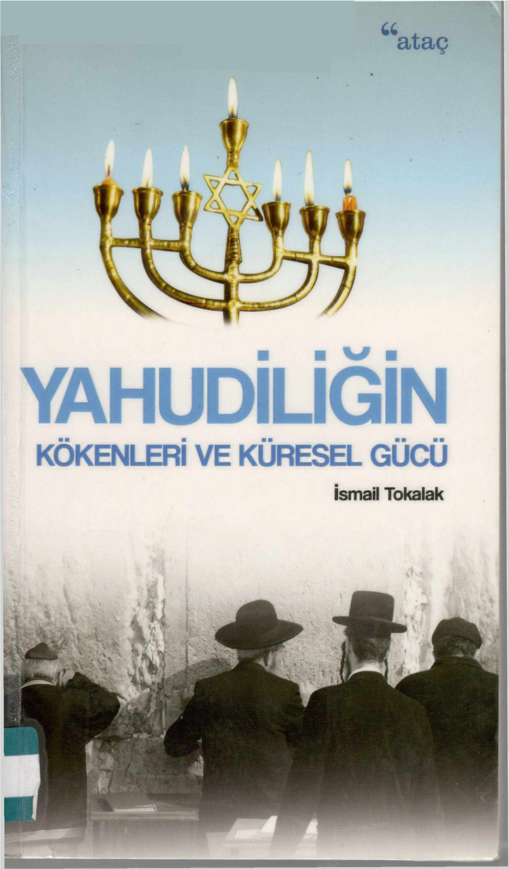 YAHUDİLİĞİN KÖKENLERİ YE KÜRESEL GÜCÜ İsmail Tokalak ¥AHUDIE]GIN KÖKENLERİ VE KÜRESEL GUCU YAHUDİLİĞİN KÖKENLERİ YE KÜRESEL GUCU