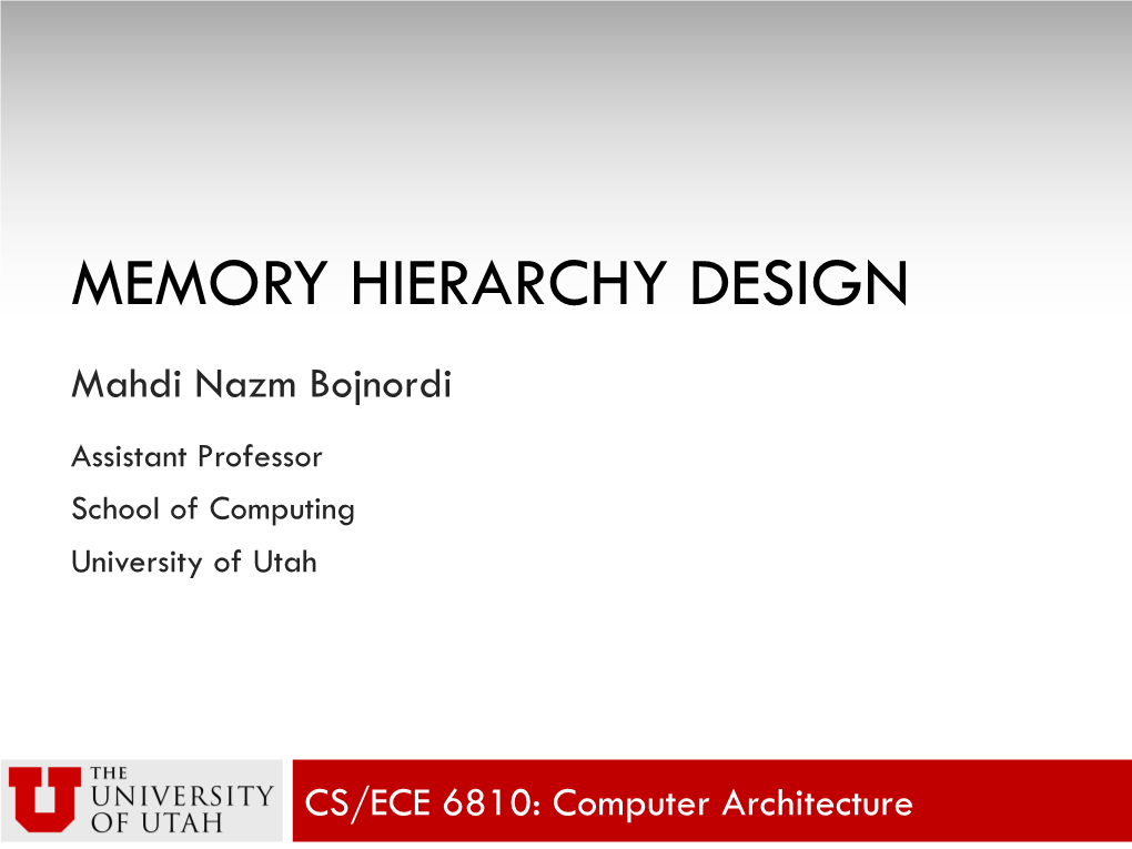 MEMORY HIERARCHY DESIGN Mahdi Nazm Bojnordi Assistant Professor School of Computing University of Utah