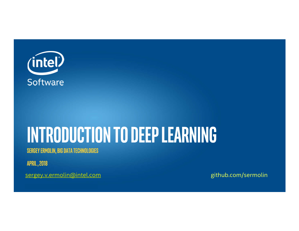 Introduction to Deep Learning Sergey Ermolin,Big Data Technologies April , 2018 Sergey.V.Ermolin@Intel.Com Github.Com/Sermolin