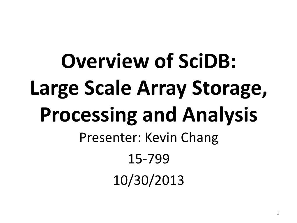 Overview of Scidb: Large Scale Array Storage, Processing and Analysis Presenter: Kevin Chang 15-799 10/30/2013