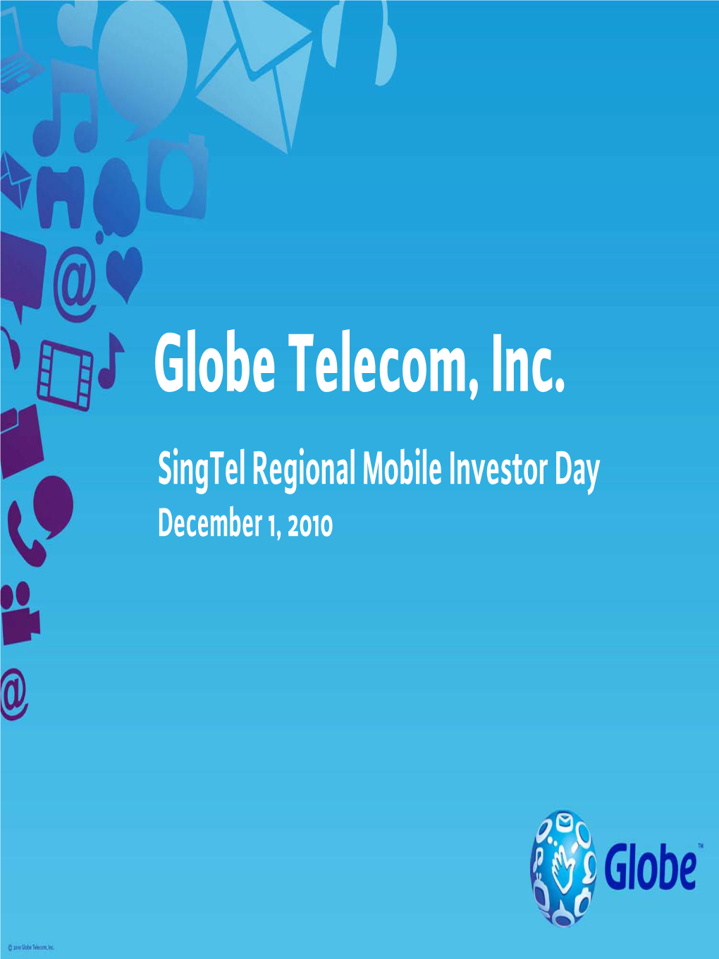 Globe Telecom, Inc. Singtel Regional Mobile Investor Day December 1, 2010 Discussion Outline