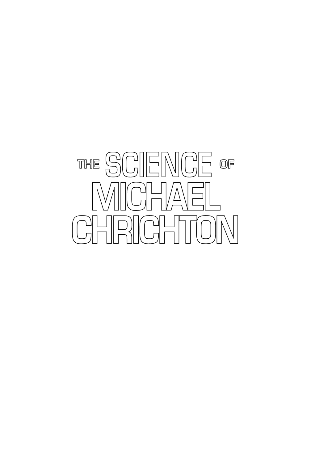 The Science of Michael Crichton : an Unauthorized Exploration Into the Real Science Behind the Fic- Tional Worlds of Michael Crichton / Edited by Kevin R