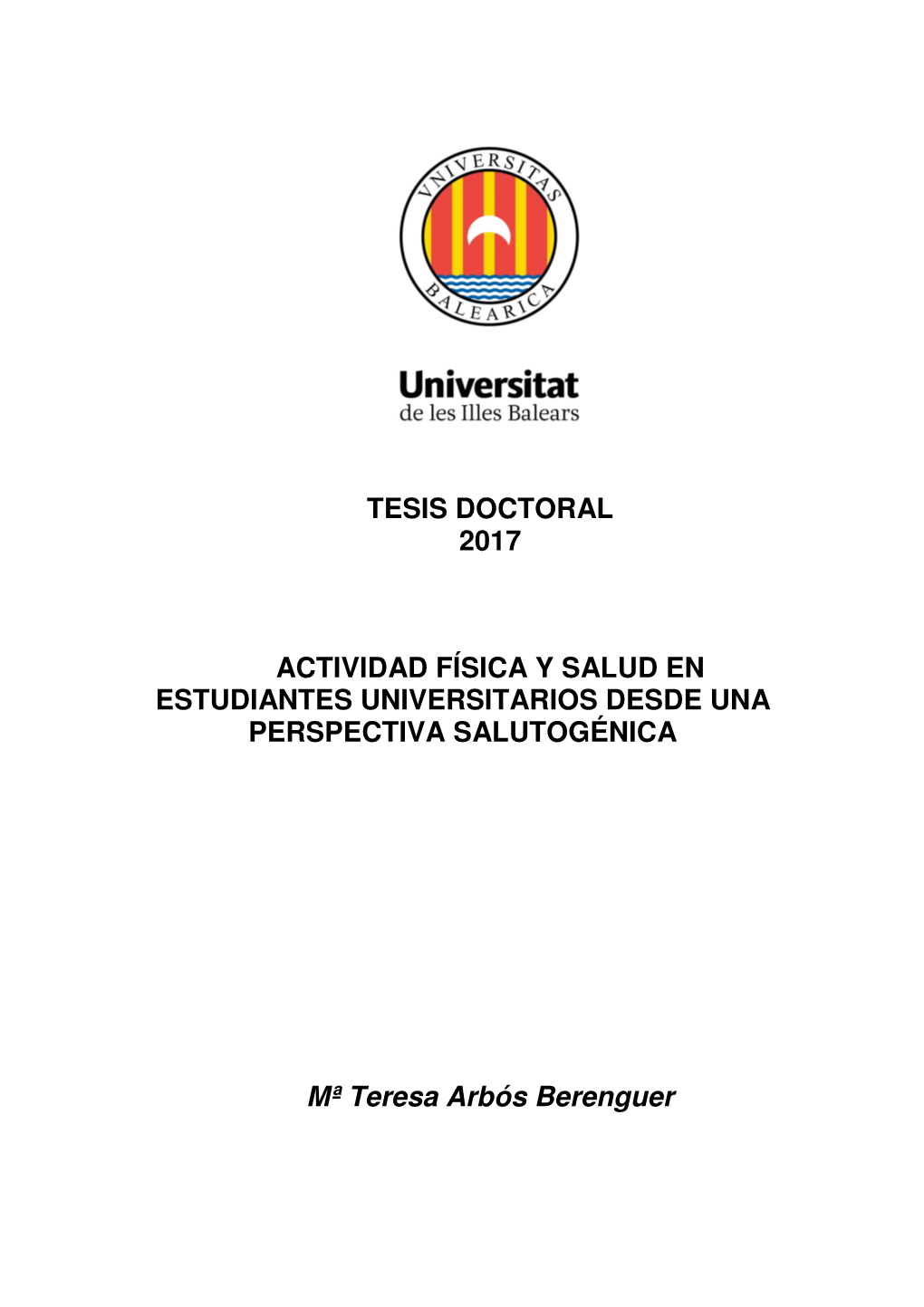 TESIS DOCTORAL 2017 ACTIVIDAD FÍSICA Y SALUD EN ESTUDIANTES UNIVERSITARIOS DESDE UNA PERSPECTIVA SALUTOGÉNICA Mª Teresa Arbós Berenguer