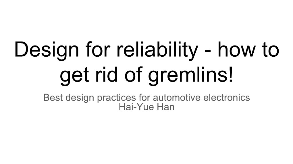 Design for Reliability - How to Get Rid of Gremlins! Best Design Practices for Automotive Electronics Hai-Yue Han Topics