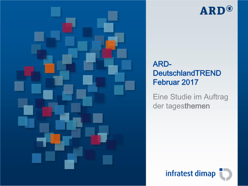 ARD- Deutschlandtrend Februar 2017 Eine Studie Im Auftrag Der Tagesthemen ARD-Deutschlandtrend: Februar 2017 Studieninformation