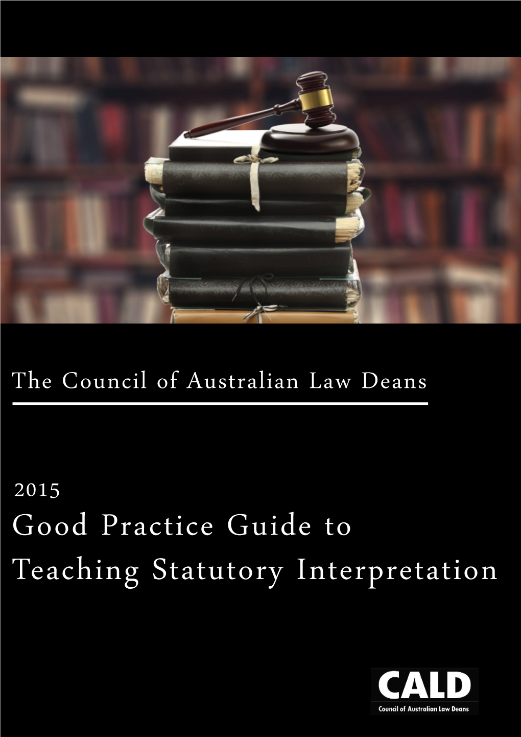 2015 Good Practice Guide to Teaching Statutory Interpretation COUNCIL of AUSTRALIAN LAW DEANS