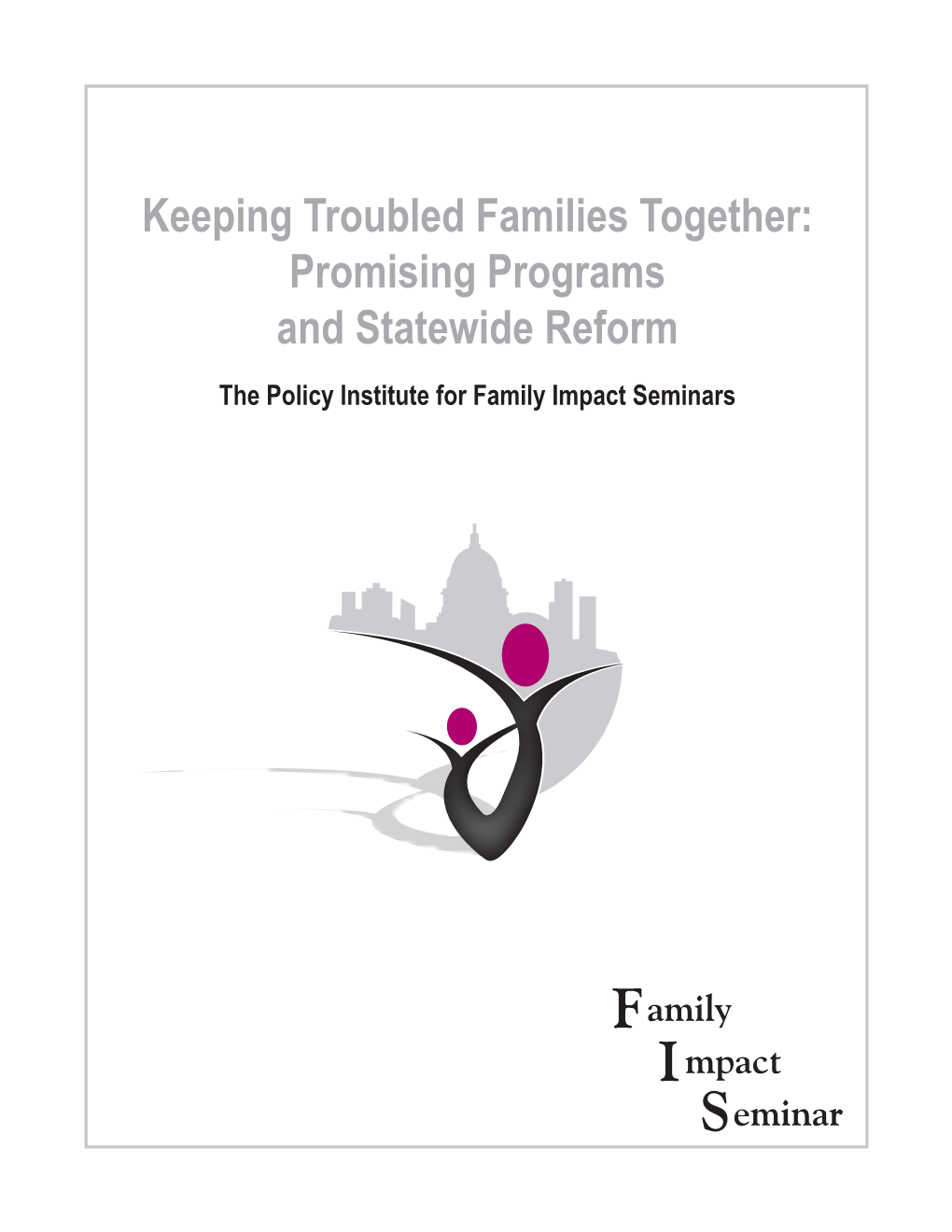 Keeping Troubled Families Together: Promising Programs and Statewide Reform the Policy Institute for Family Impact Seminars