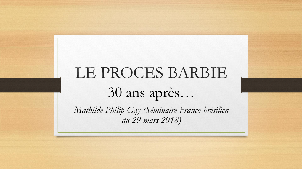 LE PROCES BARBIE 30 Ans Après… Mathilde Philip-Gay (Séminaire Franco-Brésilien Du 29 Mars 2018) Présentation