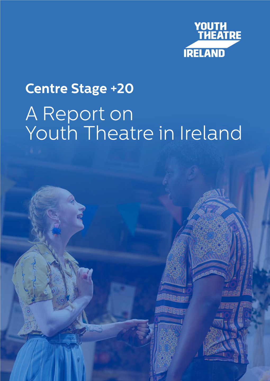 Centre Stage +20 a Report on Youth Theatre in Ireland Youth Theatre Ireland Is the National Development in Support of Our Goals We: Organisation for Youth Theatre