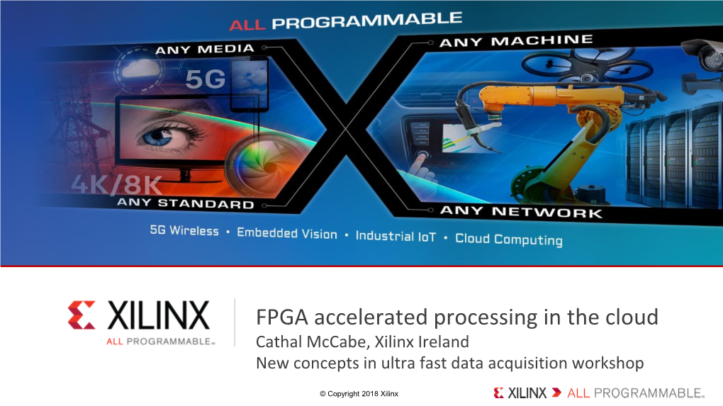 FPGA Accelerated Processing in the Cloud Cathal Mccabe, Xilinx Ireland New Concepts in Ultra Fast Data Acquisition Workshop