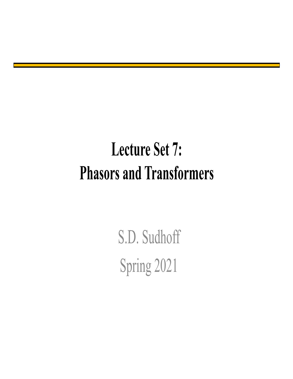 Lecture Set 7: Phasors and Transformers S.D. Sudhoff Spring 2021