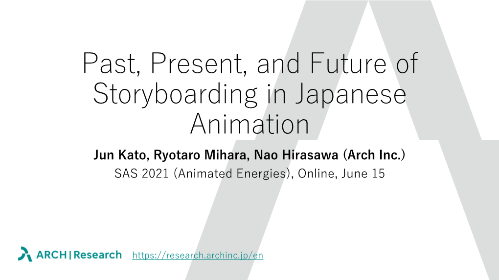 Past, Present, and Future of Storyboarding in Japanese Animation Jun Kato, Ryotaro Mihara, Nao Hirasawa (Arch Inc.) SAS 2021 (Animated Energies), Online, June 15