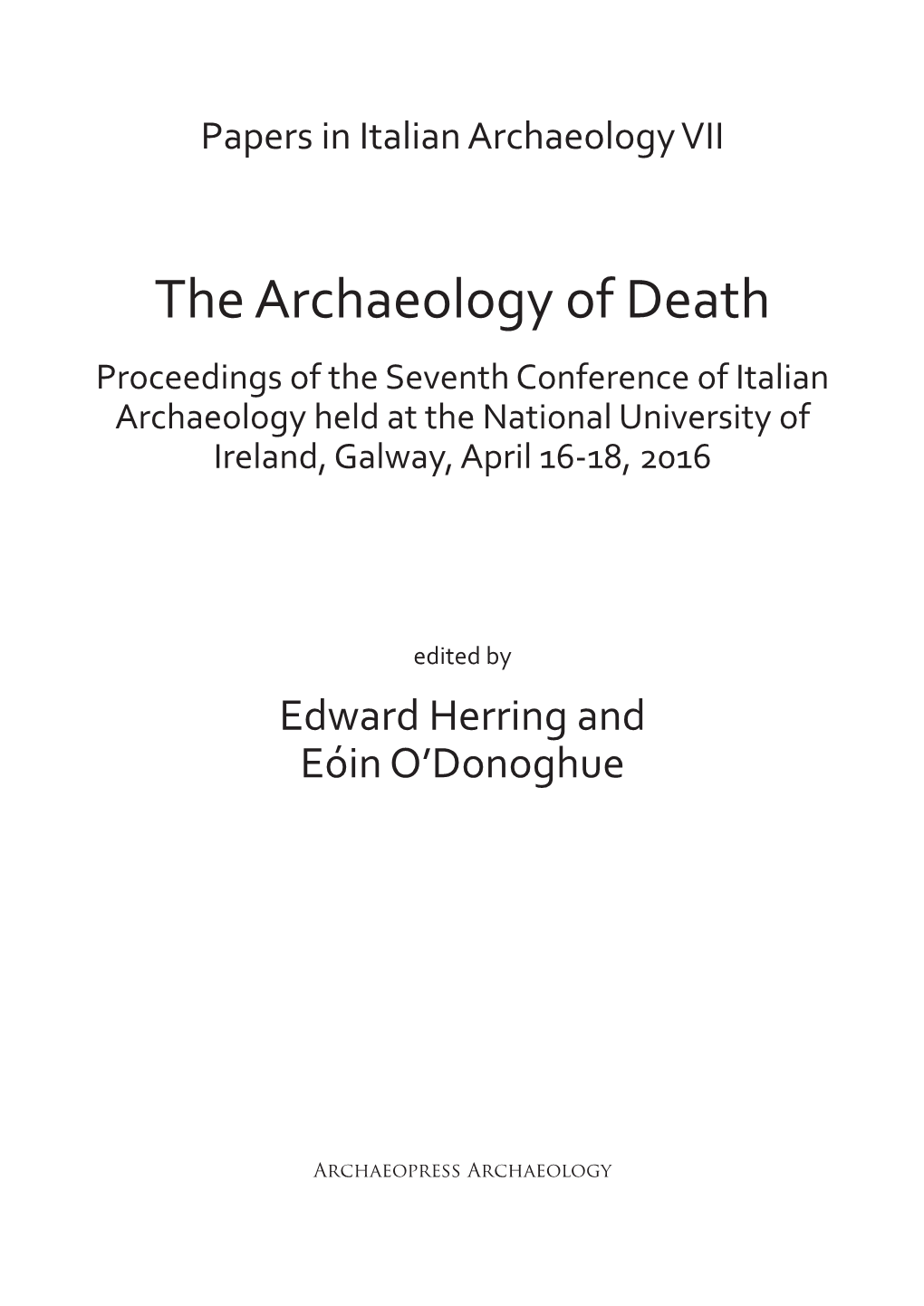 The Archaeology of Death Proceedings of the Seventh Conference of Italian Archaeology Held at the National University of Ireland, Galway, April 16-18, 2016