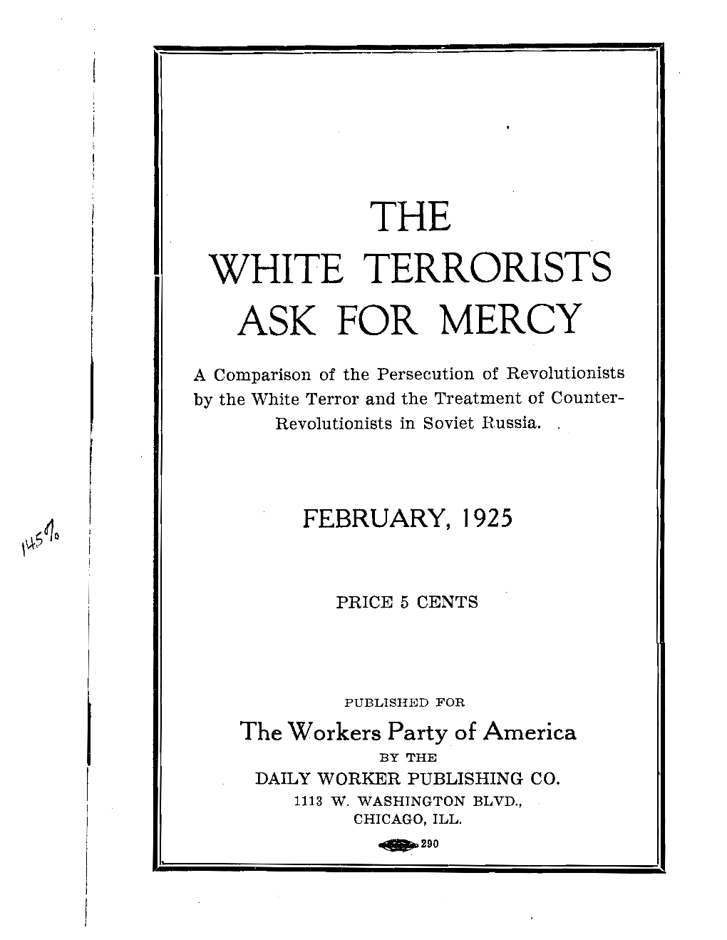 THE WHITE TERRORISTS ASK for MERCY a Comparison of the Persecution of Revolutionists by the White Terror and the Treatment of Counter- Revolutionists in Soviet Russia