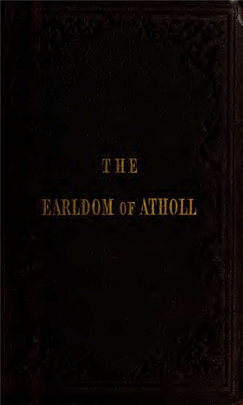 The Earldom of Atholl, It Becomes an Indispensable Pre- Liminary, to Point out and Show the Boundaries of It