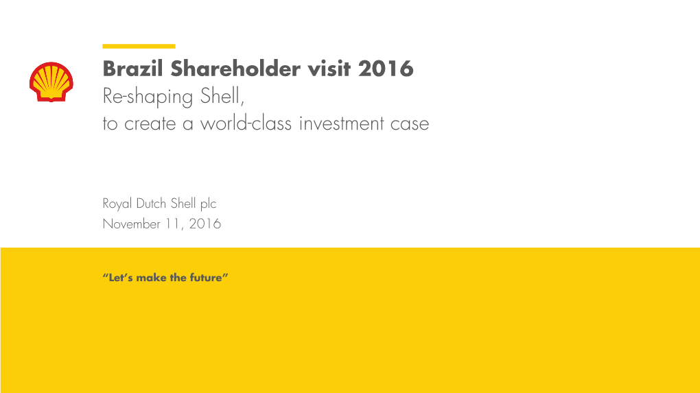 Brazil Shareholder Visit 2016 Re-Shaping Shell, to Create a World-Class Investment Case