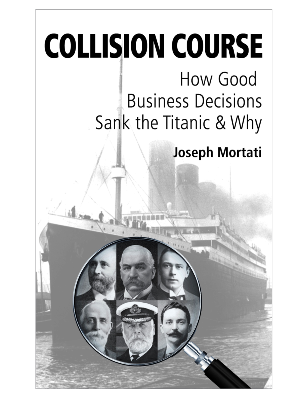 Collision Course - How Good Business Decisions Sank the Titanic and Why © Copyright Joseph Mortati, 2013, ISBN 978-0-9854291-1-9