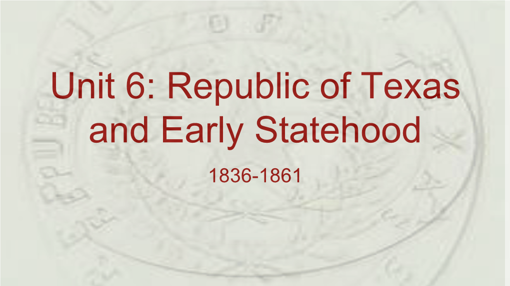 Unit 6: Republic of Texas and Early Statehood 1836-1861 Early Republic