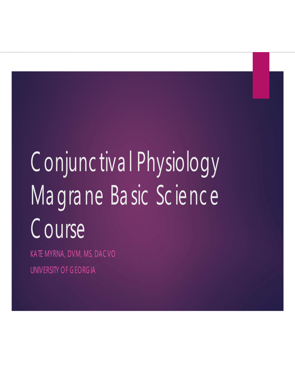 Conjunctival Physiology Magrane Basic Science Course KATE MYRNA, DVM, MS, DACVO UNIVERSITY of GEORGIA Conjunctiva