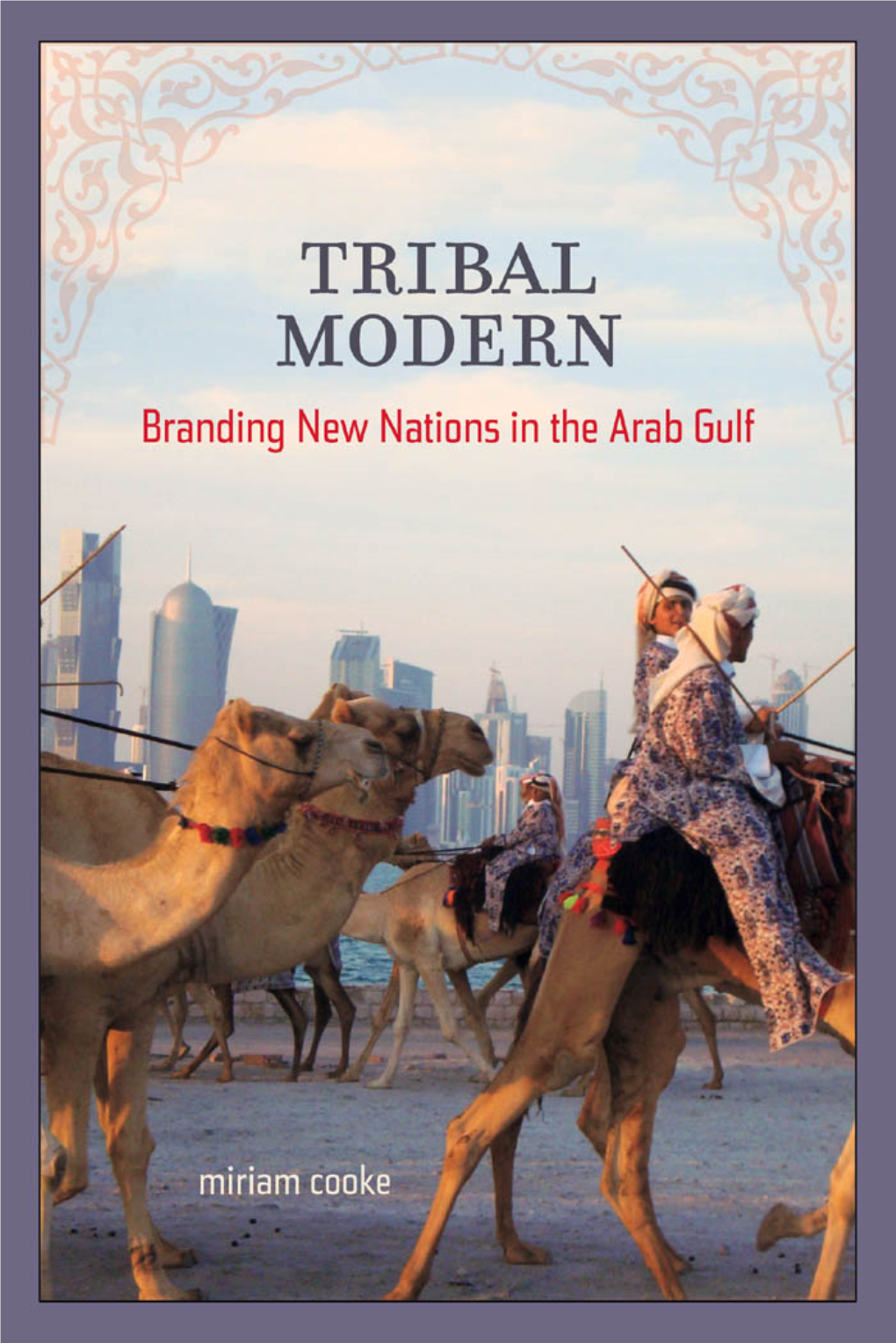 Tribal Modern : Branding New Nations in the Arab Gulf / Miriam Cooke