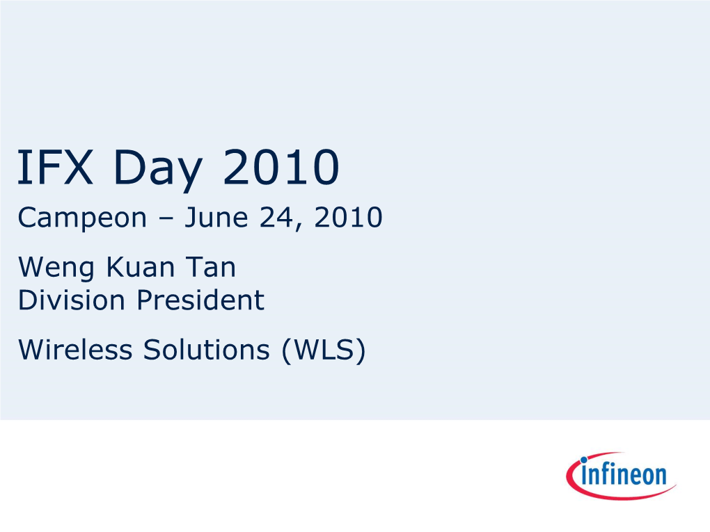 IFX Day 2010 Campeon – June 24, 2010 Weng Kuan Tan Division President Wireless Solutions (WLS) Infineon Is Growing Share and Becoming Top-3 Player Now