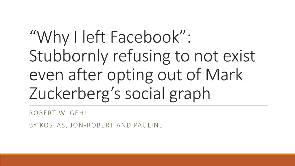 Why I Left Facebook”: Stubbornly Refusing to Not Exist Even After Opting out of Mark Zuckerberg’S Social Graph ROBERT W