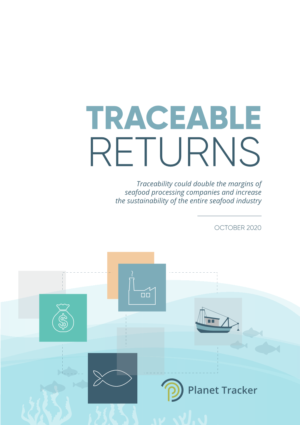 TRACEABLE RETURNS Traceability Could Double the Margins of Seafood Processing Companies and Increase the Sustainability of the Entire Seafood Industry