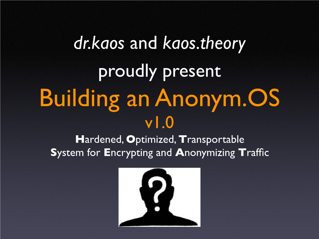 Building an Anonym.OS V1.0 Hardened, Optimized, Transportable System for Encrypting and Anonymizing Trafﬁc Goals of Anonym.OS