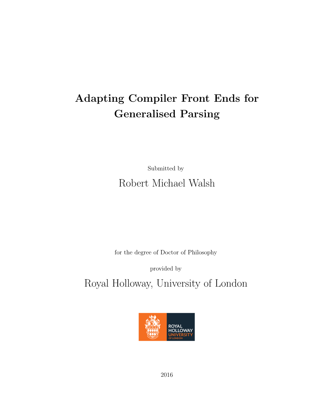 Adapting Compiler Front Ends for Generalised Parsing Robert Michael Walsh Royal Holloway, University of London