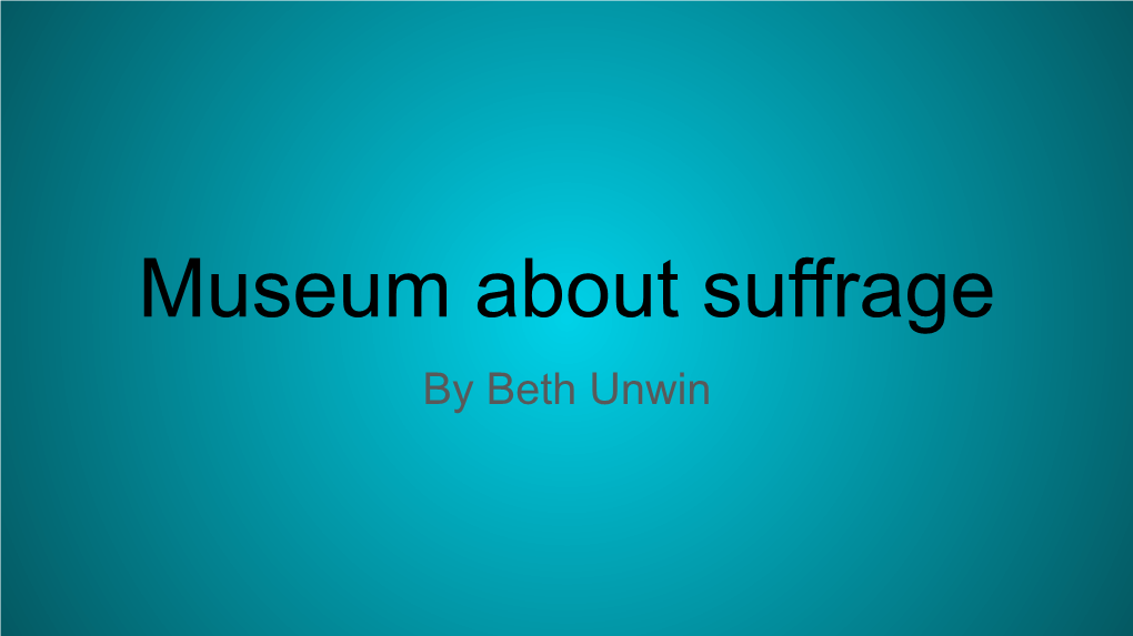 Museum About Suffrage by Beth Unwin Welcome Welcome to My Museum