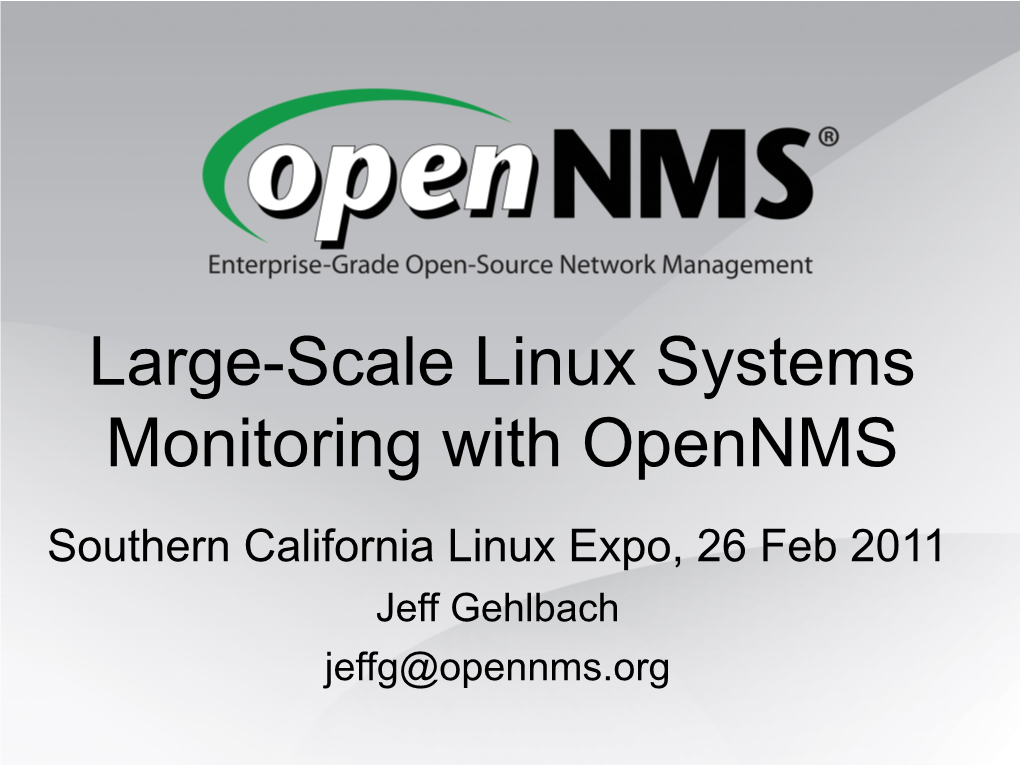 Large-Scale Linux Systems Monitoring with Opennms Southern California Linux Expo, 26 Feb 2011 Jeff Gehlbach Jeffg@Opennms.Org